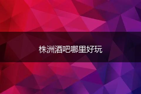 株洲酒吧哪里好玩