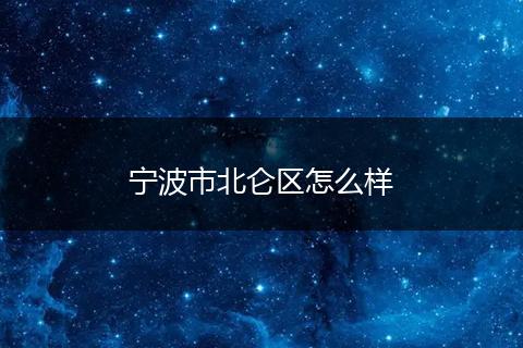 宁波市北仑区怎么样