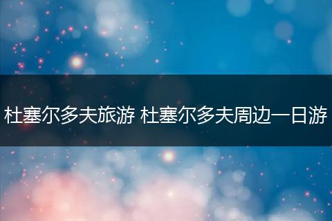 杜塞尔多夫旅游 杜塞尔多夫周边一日游