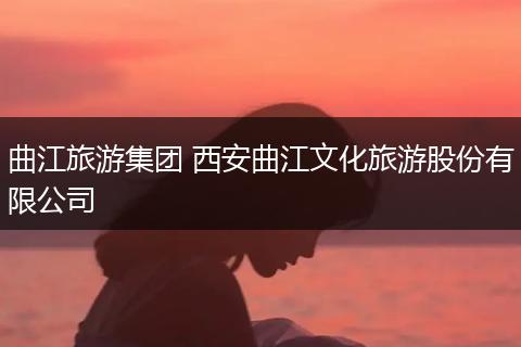 曲江旅游集团 西安曲江文化旅游股份有限公司