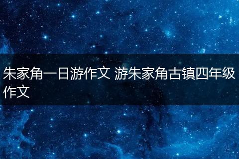 朱家角一日游作文 游朱家角古镇四年级作文