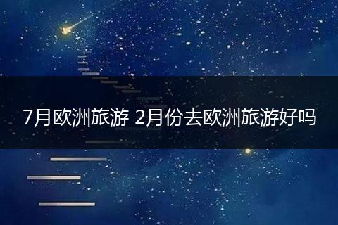 7月欧洲旅游 2月份去欧洲旅游好吗