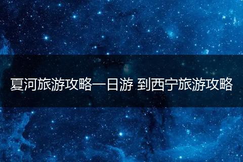 夏河旅游攻略一日游 到西宁旅游攻略