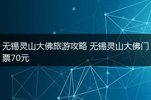 无锡灵山大佛旅游攻略 无锡灵山大佛门票70元