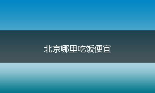 北京哪里吃饭便宜