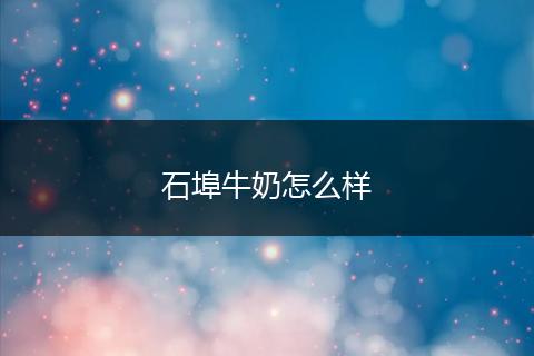 石埠牛奶怎么样