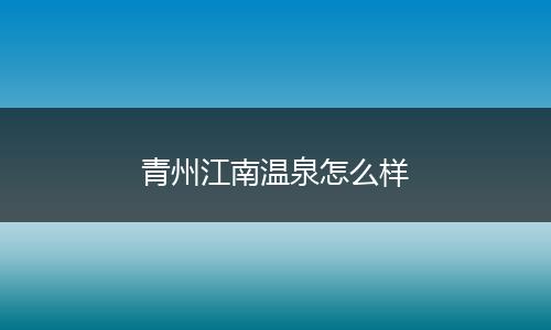 青州江南温泉怎么样