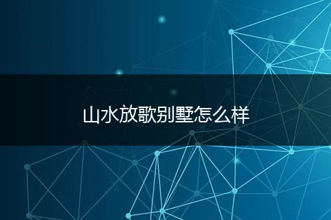 山水放歌别墅怎么样