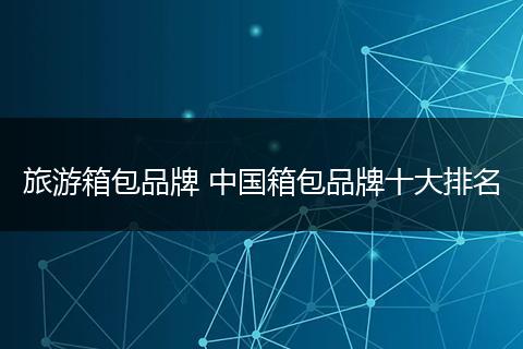 旅游箱包品牌 中国箱包品牌十大排名