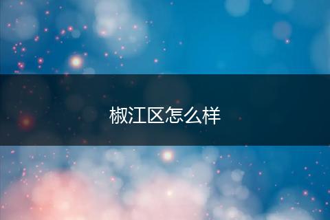椒江区怎么样