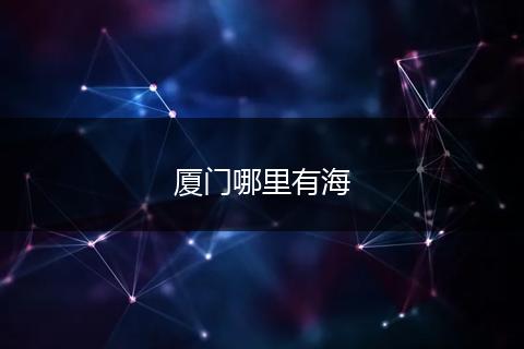 厦门哪里有海