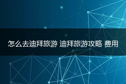 怎么去迪拜旅游 迪拜旅游攻略 费用