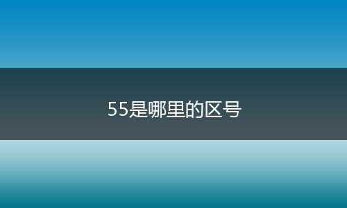 55是哪里的区号