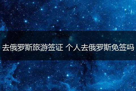 去俄罗斯旅游签证 个人去俄罗斯免签吗