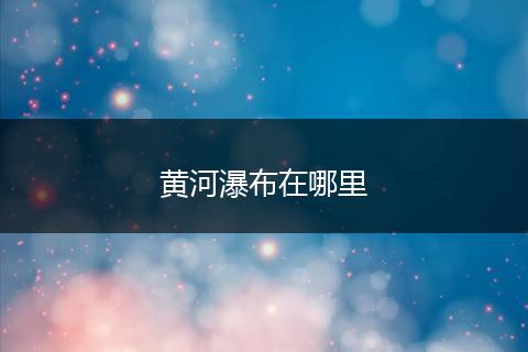 黄河瀑布在哪里