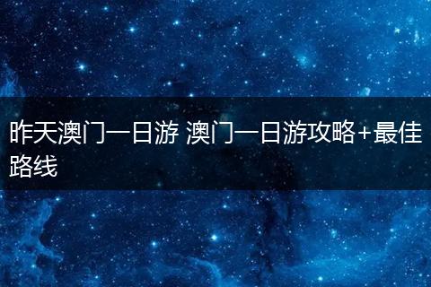 昨天澳门一日游 澳门一日游攻略+最佳路线