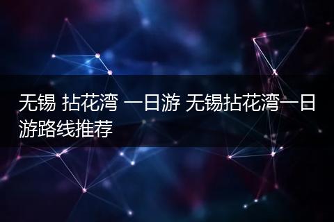 无锡 拈花湾 一日游 无锡拈花湾一日游路线推荐