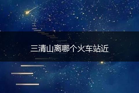 三清山离哪个火车站近
