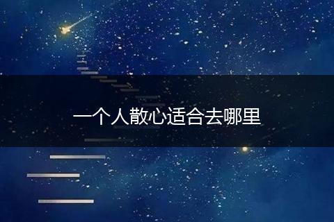 一个人散心适合去哪里