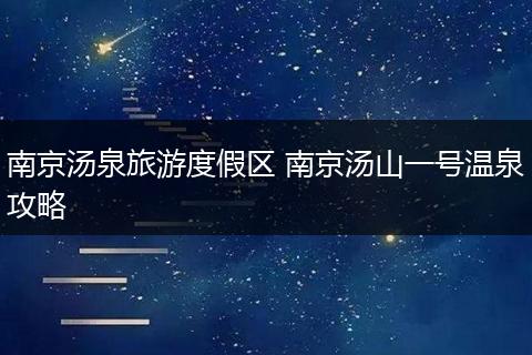 南京汤泉旅游度假区 南京汤山一号温泉攻略