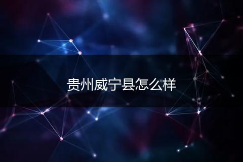 贵州威宁县怎么样