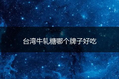 台湾牛轧糖哪个牌子好吃