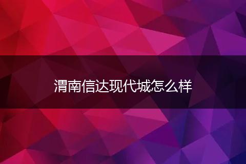 渭南信达现代城怎么样
