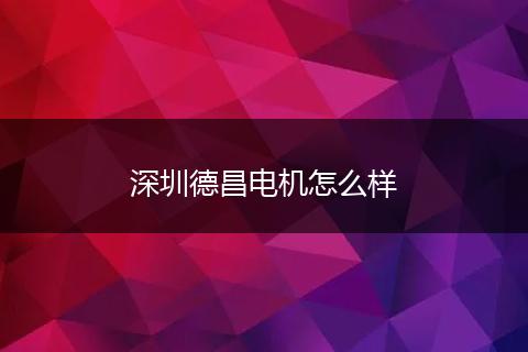 深圳德昌电机怎么样