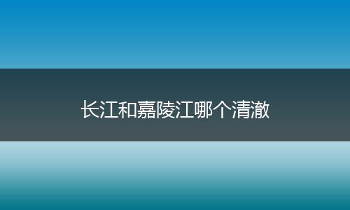 长江和嘉陵江哪个清澈
