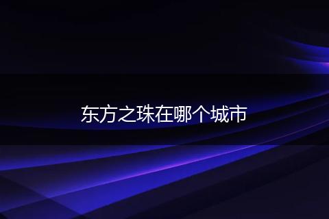 东方之珠在哪个城市