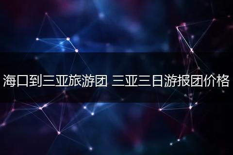 海口到三亚旅游团 三亚三日游报团价格