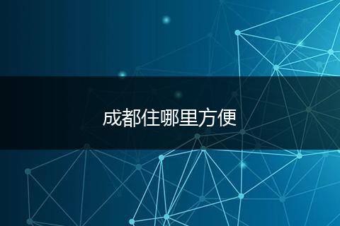 成都住哪里方便