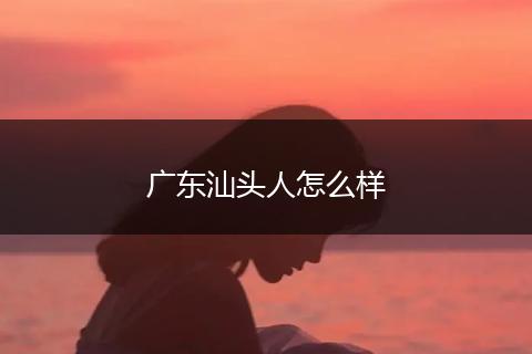 广东汕头人怎么样