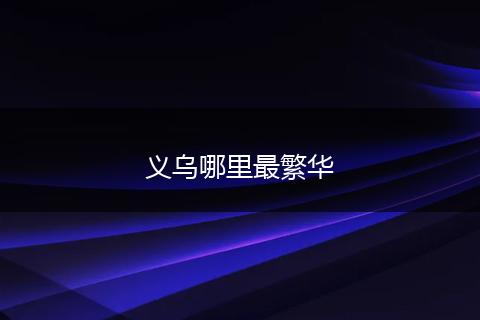 义乌哪里最繁华