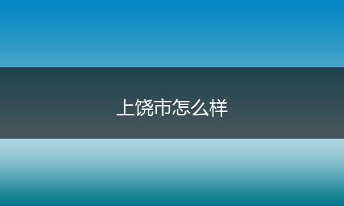 上饶市怎么样
