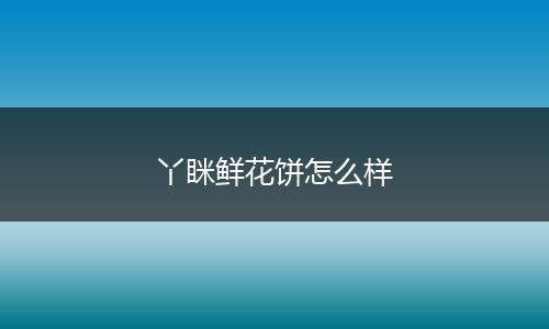 丫眯鲜花饼怎么样