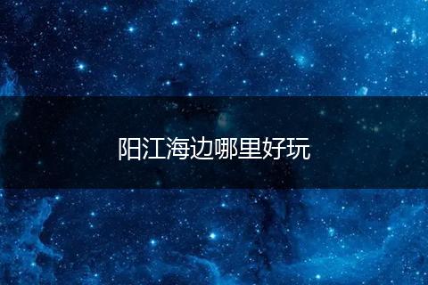 阳江海边哪里好玩