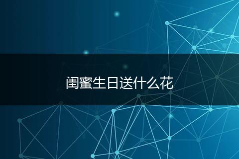 闺蜜生日送什么花