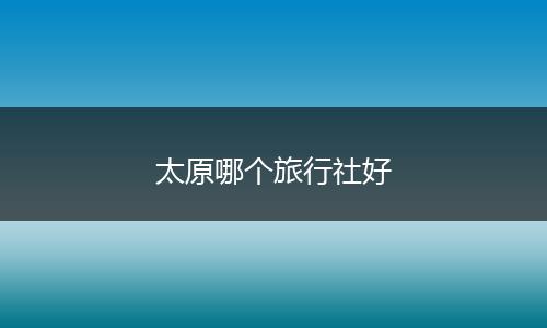 太原哪个旅行社好