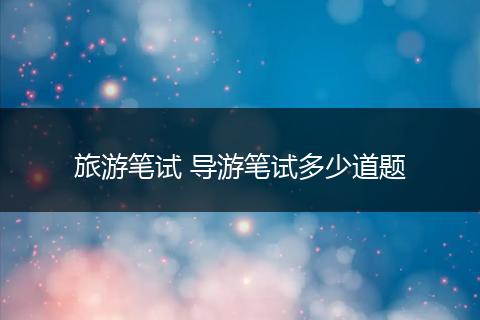 旅游笔试 导游笔试多少道题