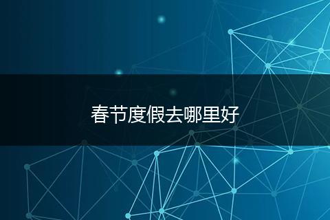 春节度假去哪里好