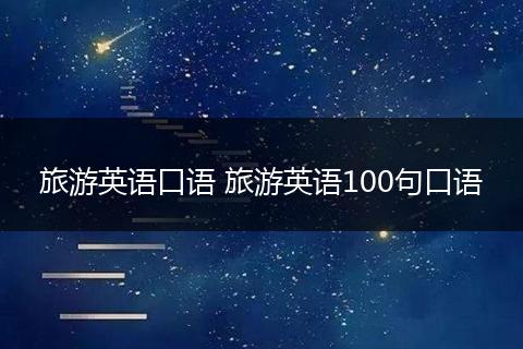旅游英语口语 旅游英语100句口语