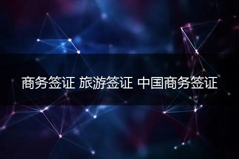 商务签证 旅游签证 中国商务签证