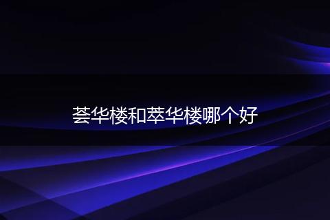 荟华楼和萃华楼哪个好