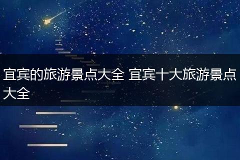 宜宾的旅游景点大全 宜宾十大旅游景点大全