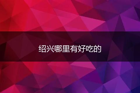 绍兴哪里有好吃的