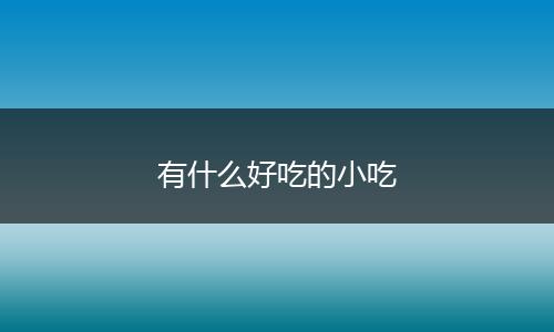 有什么好吃的小吃