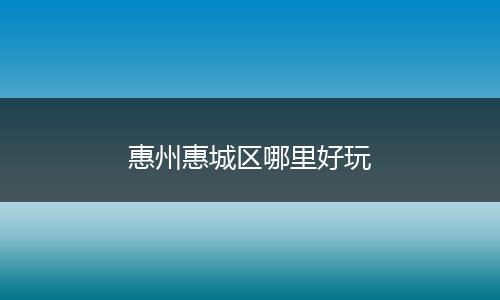 惠州惠城区哪里好玩