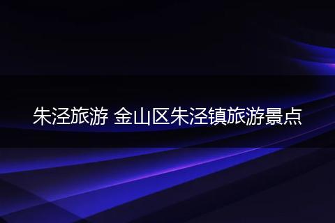 朱泾旅游 金山区朱泾镇旅游景点