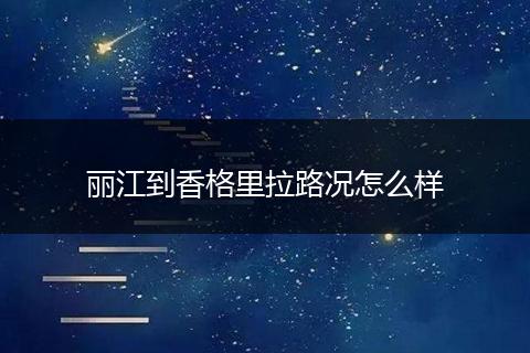 丽江到香格里拉路况怎么样